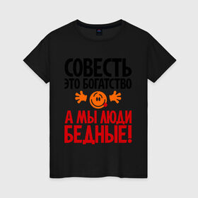 Женская футболка хлопок с принтом Совесть - это богатство! в Петрозаводске, 100% хлопок | прямой крой, круглый вырез горловины, длина до линии бедер, слегка спущенное плечо | мы люди бедные