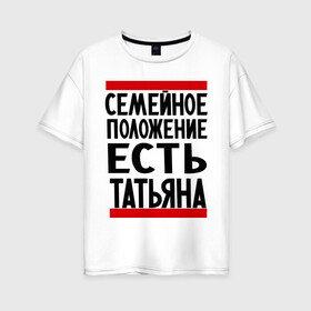 Женская футболка хлопок Oversize с принтом Есть Татьяна в Петрозаводске, 100% хлопок | свободный крой, круглый ворот, спущенный рукав, длина до линии бедер
 | имена | имена любимых | имя | семейное положение | семейное положение есть | таня | татьяна