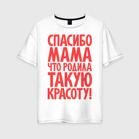 Женская футболка хлопок Oversize с принтом Спасибо мама в Петрозаводске, 100% хлопок | свободный крой, круглый ворот, спущенный рукав, длина до линии бедер
 | красота | спасибо мама