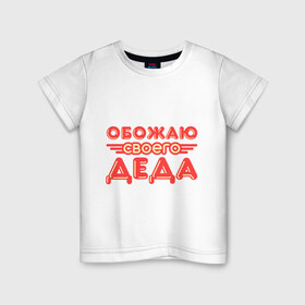 Детская футболка хлопок с принтом Обожаю своего деда в Петрозаводске, 100% хлопок | круглый вырез горловины, полуприлегающий силуэт, длина до линии бедер | дедуля | дедушка | лучший
