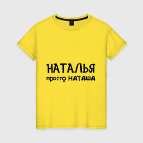 Женская футболка хлопок с принтом Наталья, просто Наташа в Петрозаводске, 100% хлопок | прямой крой, круглый вырез горловины, длина до линии бедер, слегка спущенное плечо | девушкам | имена | натали | наталья | наташа | талечка | таля