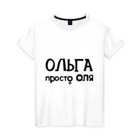 Женская футболка хлопок с принтом Ольга, просто Оля в Петрозаводске, 100% хлопок | прямой крой, круглый вырез горловины, длина до линии бедер, слегка спущенное плечо | девушкам | имена | ольга | оля | просто оля
