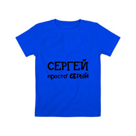 Детская футболка хлопок с принтом Сергей, просто Серый в Петрозаводске, 100% хлопок | круглый вырез горловины, полуприлегающий силуэт, длина до линии бедер | имена | парням | просто серый | серега | сережа | серый
