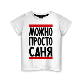 Детская футболка хлопок с принтом Можно просто Саня в Петрозаводске, 100% хлопок | круглый вырез горловины, полуприлегающий силуэт, длина до линии бедер | александр | имена | мужские имена | мужчинам | просто саня