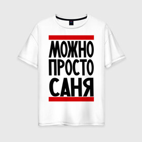 Женская футболка хлопок Oversize с принтом Можно просто Саня в Петрозаводске, 100% хлопок | свободный крой, круглый ворот, спущенный рукав, длина до линии бедер
 | александр | имена | мужские имена | мужчинам | просто саня