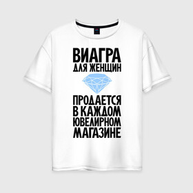 Женская футболка хлопок Oversize с принтом Виагра для женщин в Петрозаводске, 100% хлопок | свободный крой, круглый ворот, спущенный рукав, длина до линии бедер
 | бриллиант | бриллианты | вигра | девушка | девушкам | женщина | женщинам | магаз | магазин | ювелирный