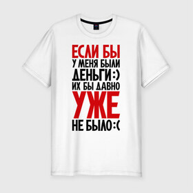 Мужская футболка премиум с принтом Если бы у меня были деньги в Петрозаводске, 92% хлопок, 8% лайкра | приталенный силуэт, круглый вырез ворота, длина до линии бедра, короткий рукав | деньги | приколы
