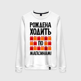 Женский свитшот хлопок с принтом Рождена ходить по магазинам! в Петрозаводске, 100% хлопок | прямой крой, круглый вырез, на манжетах и по низу широкая трикотажная резинка  | 