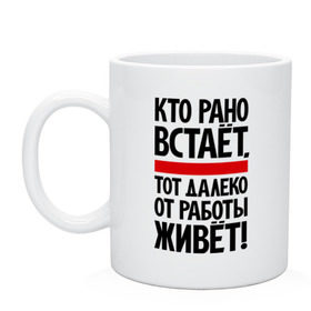 Кружка с принтом Кто рано встает, тот далеко от работы живет в Петрозаводске, керамика | объем — 330 мл, диаметр — 80 мм. Принт наносится на бока кружки, можно сделать два разных изображения | приколы | работа | рано вставать