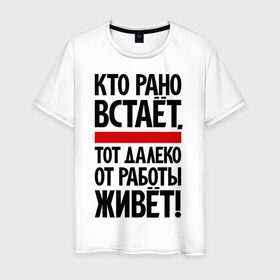 Мужская футболка хлопок с принтом Кто рано встает, тот далеко от работы живет в Петрозаводске, 100% хлопок | прямой крой, круглый вырез горловины, длина до линии бедер, слегка спущенное плечо. | Тематика изображения на принте: приколы | работа | рано вставать