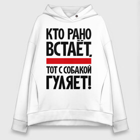 Женское худи Oversize хлопок с принтом Кто рано встает тот с собакой гуляет! в Петрозаводске, френч-терри — 70% хлопок, 30% полиэстер. Мягкий теплый начес внутри —100% хлопок | боковые карманы, эластичные манжеты и нижняя кромка, капюшон на магнитной кнопке | кинологам | любителям собак | собака | собаководам