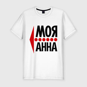 Мужская футболка премиум с принтом Моя Анна в Петрозаводске, 92% хлопок, 8% лайкра | приталенный силуэт, круглый вырез ворота, длина до линии бедра, короткий рукав | анюта | аня | моя анна