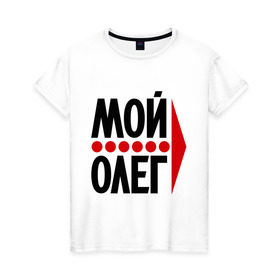 Женская футболка хлопок с принтом Мой Олег в Петрозаводске, 100% хлопок | прямой крой, круглый вырез горловины, длина до линии бедер, слегка спущенное плечо | мой олег | олежа | парные