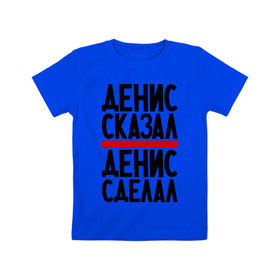 Детская футболка хлопок с принтом Денис сказал в Петрозаводске, 100% хлопок | круглый вырез горловины, полуприлегающий силуэт, длина до линии бедер | денис сделал | денис сказал | денис слово | имена