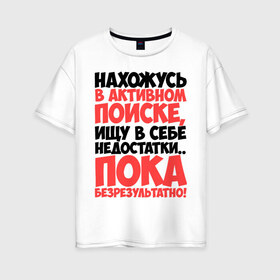 Женская футболка хлопок Oversize с принтом В поиске недостатков в Петрозаводске, 100% хлопок | свободный крой, круглый ворот, спущенный рукав, длина до линии бедер
 | активный | в активном поиске | в поиске | недостаток | пафосные | фразы | цитаты