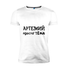 Мужская футболка премиум с принтом Артемий, просто Тёма в Петрозаводске, 92% хлопок, 8% лайкра | приталенный силуэт, круглый вырез ворота, длина до линии бедра, короткий рукав | 