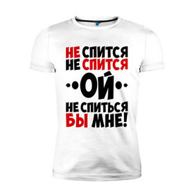 Мужская футболка премиум с принтом Ой, не спиться бы мне! в Петрозаводске, 92% хлопок, 8% лайкра | приталенный силуэт, круглый вырез ворота, длина до линии бедра, короткий рукав | не спиться бы мне | ой | университет | цитата | юмор