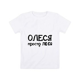 Детская футболка хлопок с принтом Олеся, просто Леся в Петрозаводске, 100% хлопок | круглый вырез горловины, полуприлегающий силуэт, длина до линии бедер | 