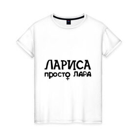 Женская футболка хлопок с принтом Лариса, просто Лара в Петрозаводске, 100% хлопок | прямой крой, круглый вырез горловины, длина до линии бедер, слегка спущенное плечо | девушкам | имена | лариса | просто лара