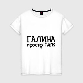 Женская футболка хлопок с принтом Галина, просто Галя в Петрозаводске, 100% хлопок | прямой крой, круглый вырез горловины, длина до линии бедер, слегка спущенное плечо | галина | девушкам | имена | просто галя