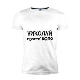 Мужская футболка премиум с принтом Николай, просто Коля в Петрозаводске, 92% хлопок, 8% лайкра | приталенный силуэт, круглый вырез ворота, длина до линии бедра, короткий рукав | имена | николай | парням | просто коля