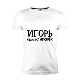 Мужская футболка премиум с принтом Игорь, просто Игорек в Петрозаводске, 92% хлопок, 8% лайкра | приталенный силуэт, круглый вырез ворота, длина до линии бедра, короткий рукав | игорь | имена | парням | просто игорек