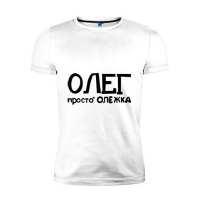 Мужская футболка премиум с принтом Олег, просто Олежка в Петрозаводске, 92% хлопок, 8% лайкра | приталенный силуэт, круглый вырез ворота, длина до линии бедра, короткий рукав | имена | олег | парням | просто олежка