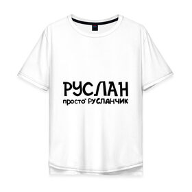 Мужская футболка хлопок Oversize с принтом Руслан, просто Русланчик в Петрозаводске, 100% хлопок | свободный крой, круглый ворот, “спинка” длиннее передней части | имена | парням | просто русланчик | руслан
