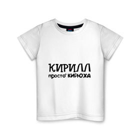Детская футболка хлопок с принтом Кирилл, просто Кирюха в Петрозаводске, 100% хлопок | круглый вырез горловины, полуприлегающий силуэт, длина до линии бедер | имена | кирилл | парням | просто кирюха