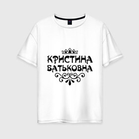 Женская футболка хлопок Oversize с принтом Кристина Батьковна в Петрозаводске, 100% хлопок | свободный крой, круглый ворот, спущенный рукав, длина до линии бедер
 | вензеля | корона | кристина | кристинка | кристиночка | кристя