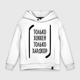 Детское худи Oversize хлопок с принтом Только хоккей - только хардкор в Петрозаводске, френч-терри — 70% хлопок, 30% полиэстер. Мягкий теплый начес внутри —100% хлопок | боковые карманы, эластичные манжеты и нижняя кромка, капюшон на магнитной кнопке | 