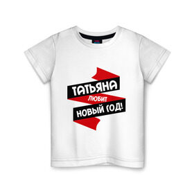 Детская футболка хлопок с принтом Татьяна любит Новый Год в Петрозаводске, 100% хлопок | круглый вырез горловины, полуприлегающий силуэт, длина до линии бедер | любит новый год | танька | танюшка | таня | татьяна