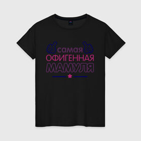 Женская футболка хлопок с принтом Самая офигенная мамуля в Петрозаводске, 100% хлопок | прямой крой, круглый вырез горловины, длина до линии бедер, слегка спущенное плечо | идеи подарков | мама | самая офигенная мамуля