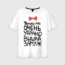 Женская футболка хлопок Oversize с принтом Удачно вышла замуж в Петрозаводске, 100% хлопок | свободный крой, круглый ворот, спущенный рукав, длина до линии бедер
 | молодожены | удачно вышла замуж