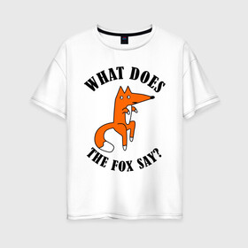 Женская футболка хлопок Oversize с принтом What does the fox say в Петрозаводске, 100% хлопок | свободный крой, круглый ворот, спущенный рукав, длина до линии бедер
 | what does the fox say | интернет приколы | леса | лис | мемы | хитрый лис | что лиса сказать