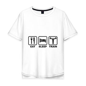 Мужская футболка хлопок Oversize с принтом Eat Sleep Train (Ешь, Спи, Тренируйся) в Петрозаводске, 100% хлопок | свободный крой, круглый ворот, “спинка” длиннее передней части | eat sleep train | ешь | силовой спорт | спи | спорт | тренируйся