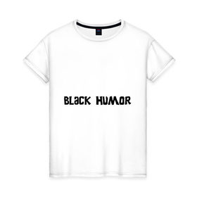 Женская футболка хлопок с принтом Черный юмор в Петрозаводске, 100% хлопок | прямой крой, круглый вырез горловины, длина до линии бедер, слегка спущенное плечо | black humor | юмор с примесью цинизма