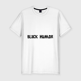 Мужская футболка премиум с принтом Черный юмор в Петрозаводске, 92% хлопок, 8% лайкра | приталенный силуэт, круглый вырез ворота, длина до линии бедра, короткий рукав | black humor | юмор с примесью цинизма