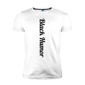 Мужская футболка премиум с принтом Black Humor в Петрозаводске, 92% хлопок, 8% лайкра | приталенный силуэт, круглый вырез ворота, длина до линии бедра, короткий рукав | чёрный юмор | юмор с примесью цинизма