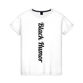 Женская футболка хлопок с принтом Black Humor в Петрозаводске, 100% хлопок | прямой крой, круглый вырез горловины, длина до линии бедер, слегка спущенное плечо | чёрный юмор | юмор с примесью цинизма