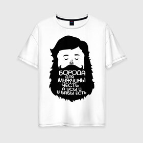 Женская футболка хлопок Oversize с принтом Борода для мужчины честь в Петрозаводске, 100% хлопок | свободный крой, круглый ворот, спущенный рукав, длина до линии бедер
 | борода