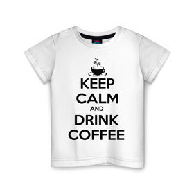 Детская футболка хлопок с принтом Keep calm and drink coffee в Петрозаводске, 100% хлопок | круглый вырез горловины, полуприлегающий силуэт, длина до линии бедер | keep calm | keep calm and drink coffee | кофе | прикольные надписи