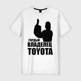 Мужская футболка премиум с принтом Гордый владелец Toyota в Петрозаводске, 92% хлопок, 8% лайкра | приталенный силуэт, круглый вырез ворота, длина до линии бедра, короткий рукав | toyota | автомобильные | владелец | гонки | гордый | гордый владелец toyota | машина | тачка