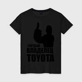 Женская футболка хлопок с принтом Гордый владелец Toyota в Петрозаводске, 100% хлопок | прямой крой, круглый вырез горловины, длина до линии бедер, слегка спущенное плечо | toyota | автомобильные | владелец | гонки | гордый | гордый владелец toyota | машина | тачка