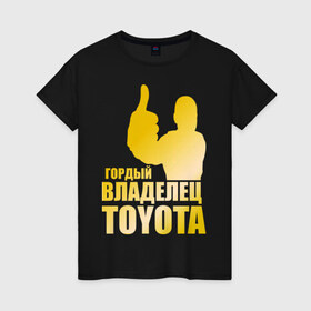 Женская футболка хлопок с принтом Гордый владелец Toyota (gold) в Петрозаводске, 100% хлопок | прямой крой, круглый вырез горловины, длина до линии бедер, слегка спущенное плечо | 