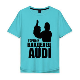 Мужская футболка хлопок Oversize с принтом Гордый владелец Audi в Петрозаводске, 100% хлопок | свободный крой, круглый ворот, “спинка” длиннее передней части | audi | автомобильные | владелец | гонки | гордый | гордый владелец audi | машина | тачка