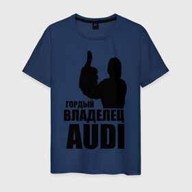 Мужская футболка хлопок с принтом Гордый владелец Audi в Петрозаводске, 100% хлопок | прямой крой, круглый вырез горловины, длина до линии бедер, слегка спущенное плечо. | audi | автомобильные | владелец | гонки | гордый | гордый владелец audi | машина | тачка