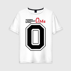 Женская футболка хлопок Oversize с принтом Олег - человек большой буквы в Петрозаводске, 100% хлопок | свободный крой, круглый ворот, спущенный рукав, длина до линии бедер
 | имена. | олег | олег   человек большой буквы