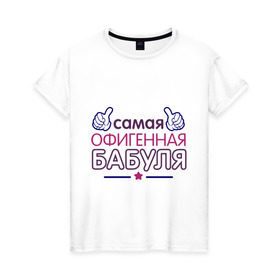 Женская футболка хлопок с принтом Самая офигенная бабуля в Петрозаводске, 100% хлопок | прямой крой, круглый вырез горловины, длина до линии бедер, слегка спущенное плечо | Тематика изображения на принте: бабушка | лучшая
