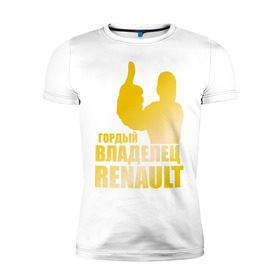 Мужская футболка премиум с принтом Гордый владелец Renault (gold) в Петрозаводске, 92% хлопок, 8% лайкра | приталенный силуэт, круглый вырез ворота, длина до линии бедра, короткий рукав | renault | автомобильные | гонки | гордый владелец | гордый владелец renault | машины | тачки